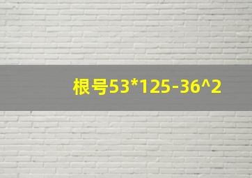 根号53*125-36^2